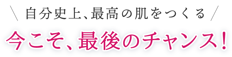 自分史上、最高の肌を作る最後のチャンス