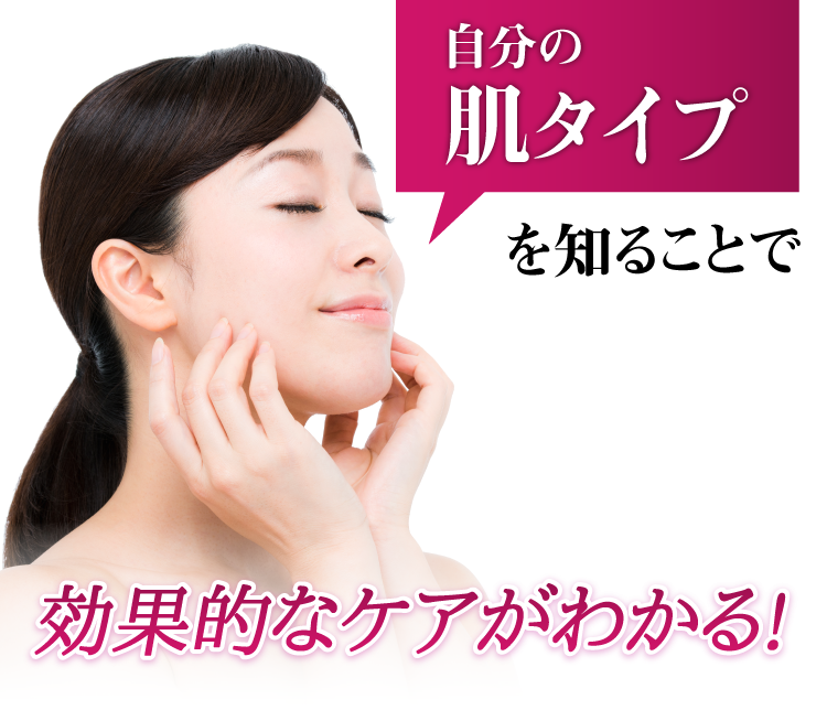 自分の肌タイプを知ることで効果的なケアがわかる！