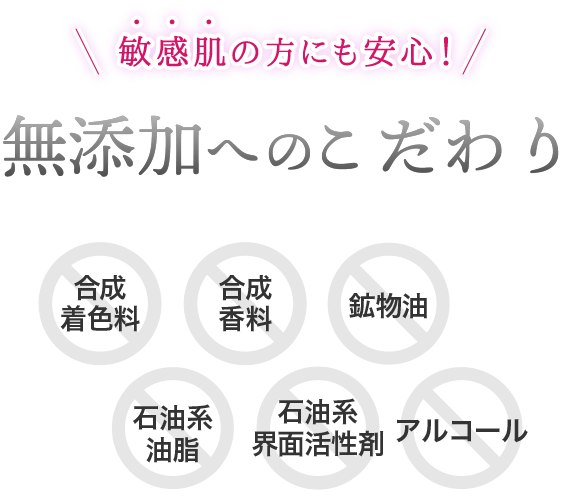 敏感肌の方も安心！６種の無添加で肌に刺激やストレスを与えないようこだわわりました。