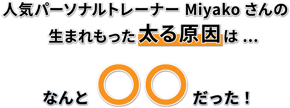 人気パーソナルトレーナーMiyakoさんの生まれもった太る原因はなんと